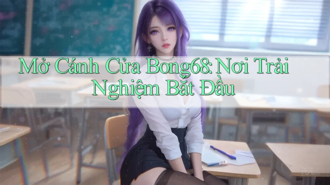 Mở Cánh Cửa Bong68: Nơi Trải Nghiệm Bắt Đầu