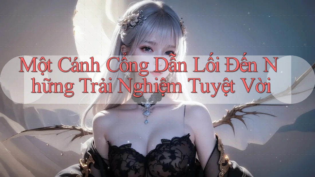 Một Cánh Cổng Dẫn Lối Đến Những Trải Nghiệm Tuyệt Vời Một Cánh Cổng Dẫn Lối Đến Những Trải Nghiệm Tuyệt Vời