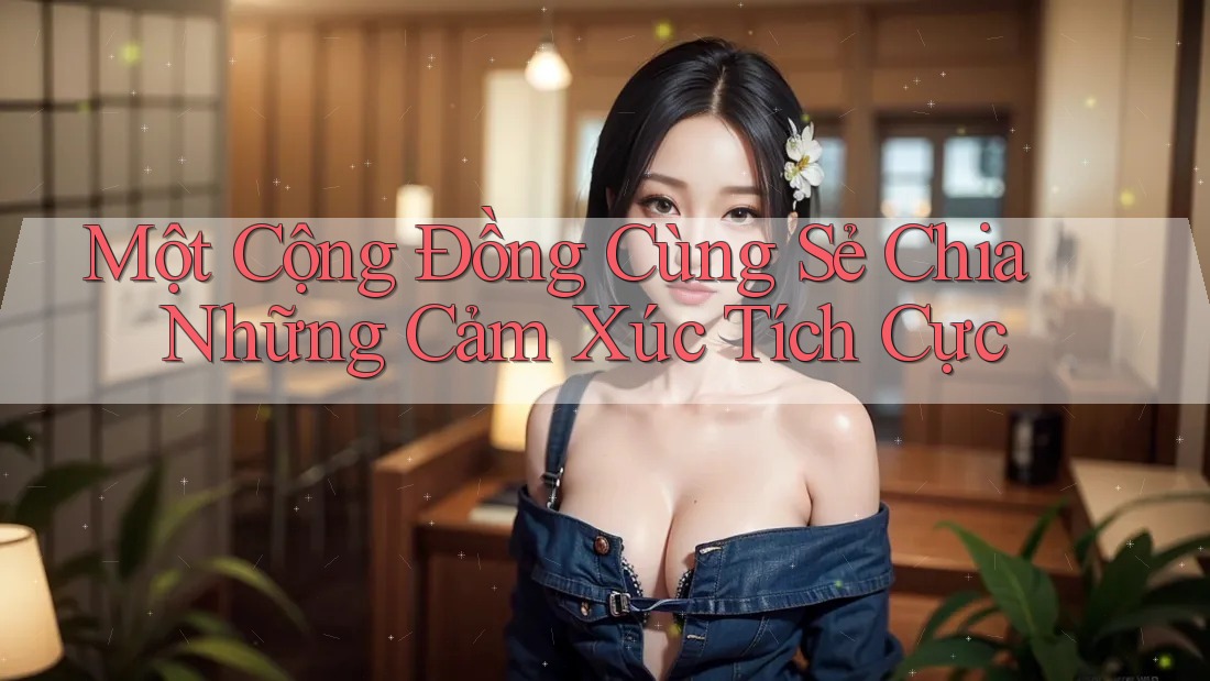Một Cộng Đồng Cùng Sẻ Chia Những Cảm Xúc Tích Cực