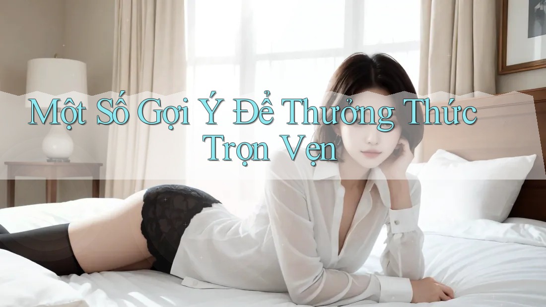 Một Số Gợi Ý Để Thưởng Thức Trọn Vẹn