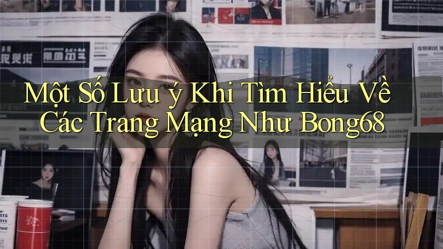 Một Số Lưu ý Khi Tìm Hiểu Về Các Trang Mạng Như Bong68