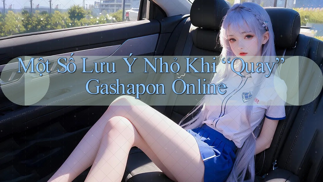 Một Số Lưu Ý Nhỏ Khi “Quay” Gashapon Online