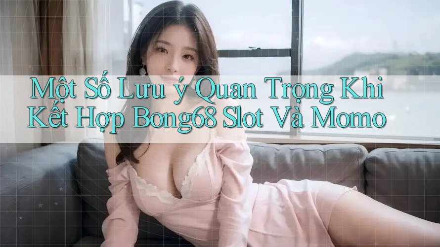 Một Số Lưu ý Quan Trọng Khi Kết Hợp Bong68 Slot Và Momo Một Số Lưu ý Quan Trọng Khi Kết Hợp Bong68 Slot Và Momo