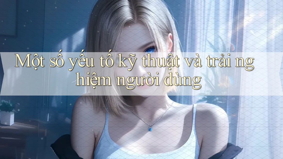 Một số yếu tố kỹ thuật và trải nghiệm người dùng