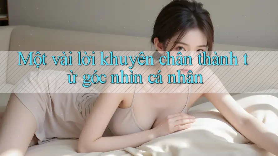 Một vài lời khuyên chân thành từ góc nhìn cá nhân