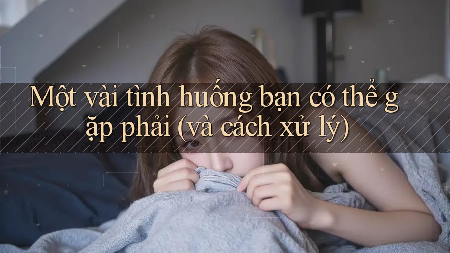 Một vài tình huống bạn có thể gặp phải (và cách xử lý)