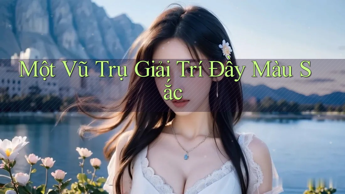 Một Vũ Trụ Giải Trí Đầy Màu Sắc Một Vũ Trụ Giải Trí Đầy Màu Sắc