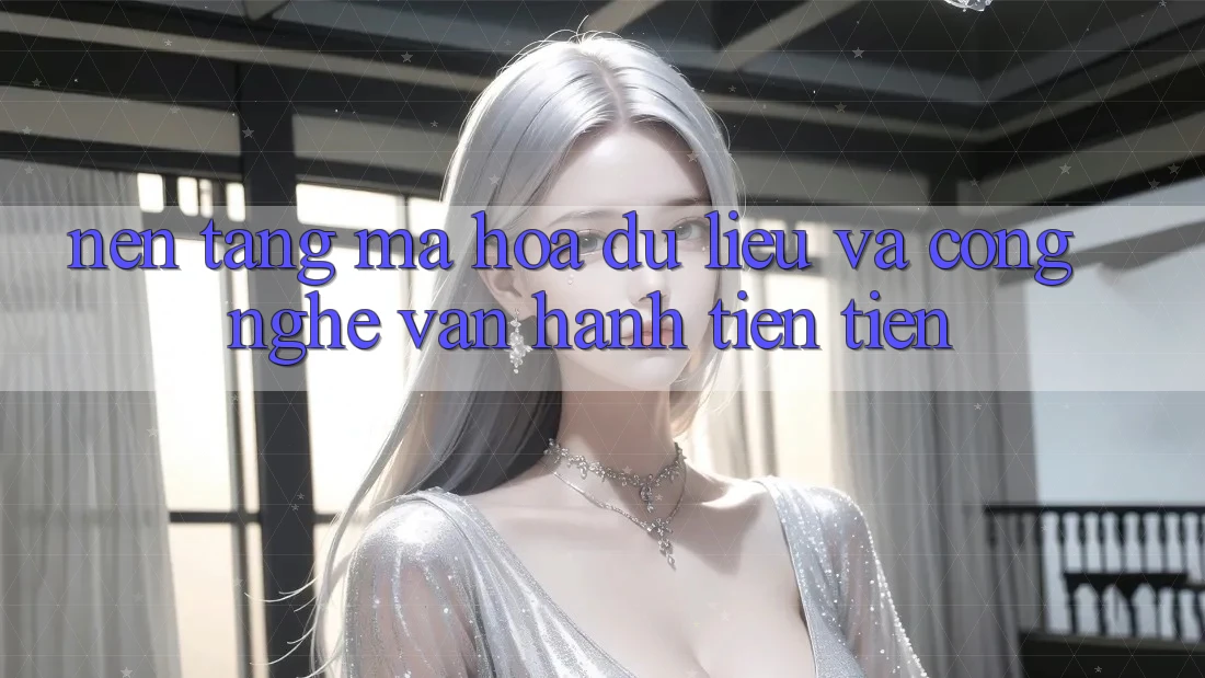 Nền tảng Mã hóa dữ liệu Và Công Nghệ Vận Hành Tiên Tiến
