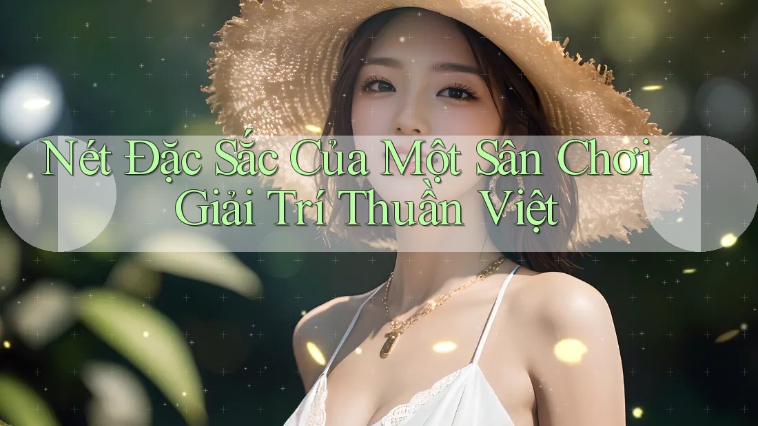 Nét Đặc Sắc Của Một Sân Chơi Giải Trí Thuần Việt