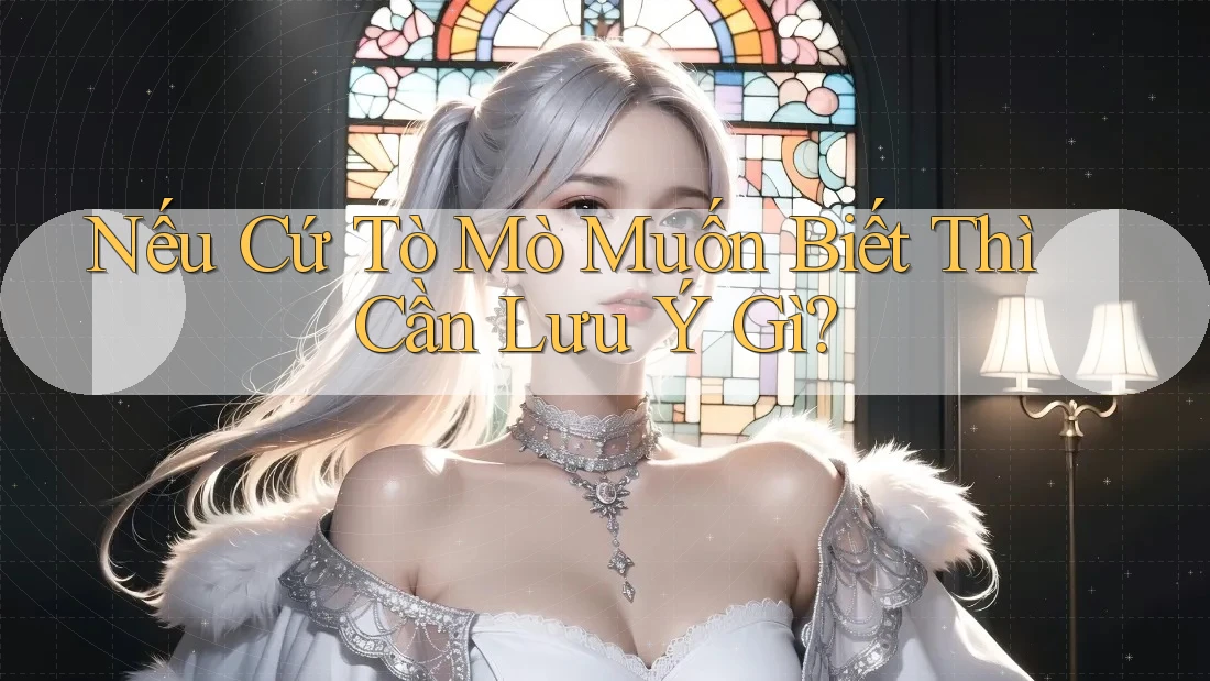 Nếu Cứ Tò Mò Muốn Biết Thì Cần Lưu Ý Gì?