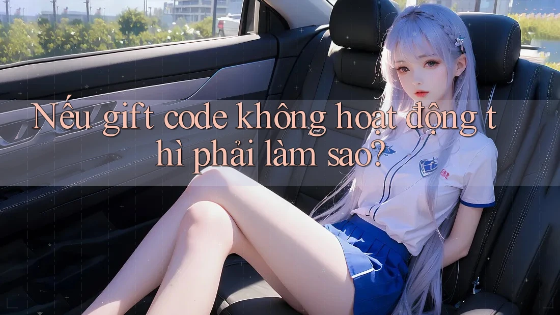 Nếu gift code không hoạt động thì phải làm sao?