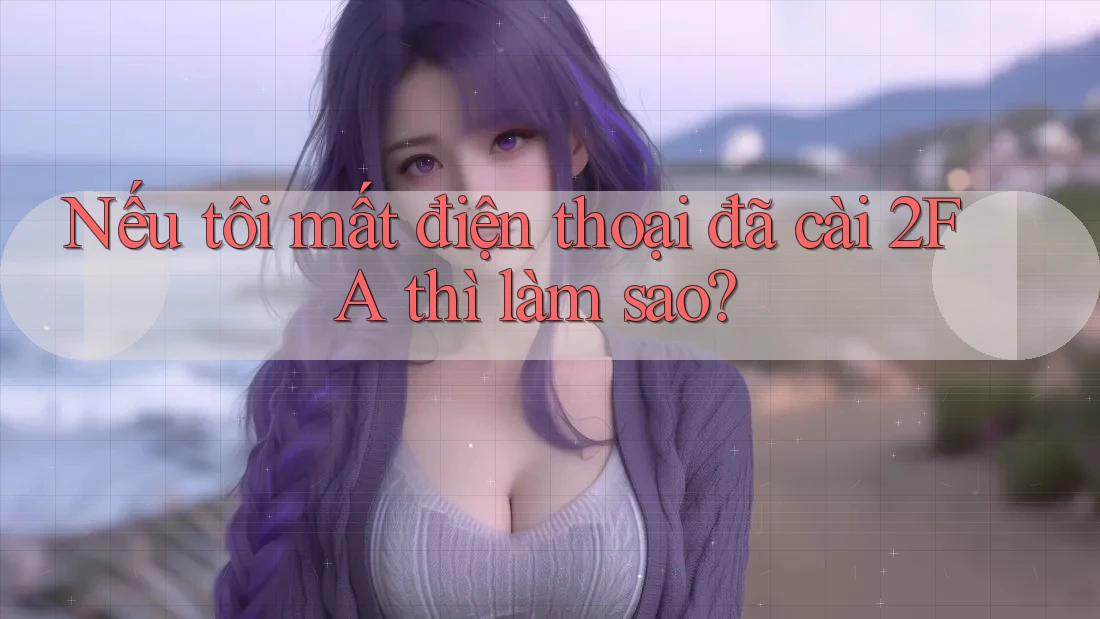 Nếu tôi mất điện thoại đã cài 2FA thì làm sao? Nếu tôi mất điện thoại đã cài 2FA thì làm sao?