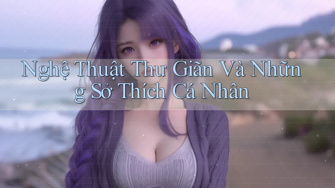 Nghệ Thuật Thư Giãn Và Những Sở Thích Cá Nhân Nghệ Thuật Thư Giãn Và Những Sở Thích Cá Nhân