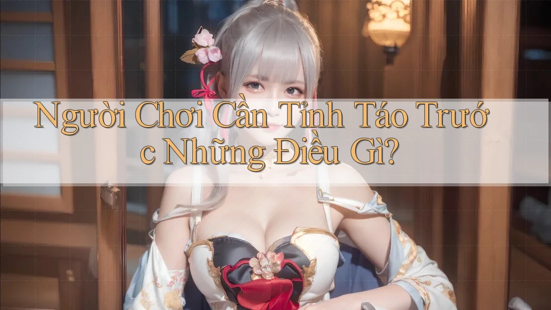 Người Chơi Cần Tỉnh Táo Trước Những Điều Gì? Người Chơi Cần Tỉnh Táo Trước Những Điều Gì?