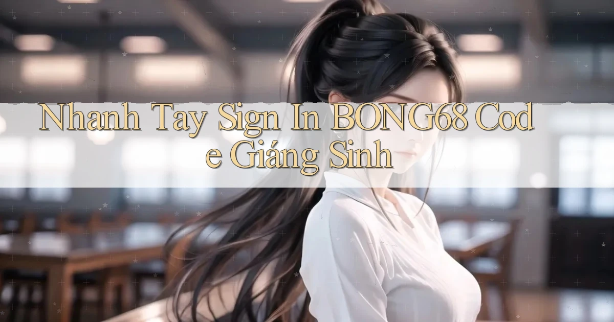 nhanh tay sign in bong68 code giáng sinh