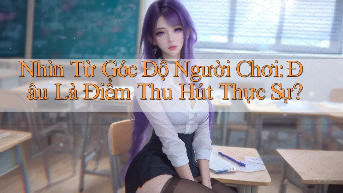 Nhìn Từ Góc Độ Người Chơi: Đâu Là Điểm Thu Hút Thực Sự?