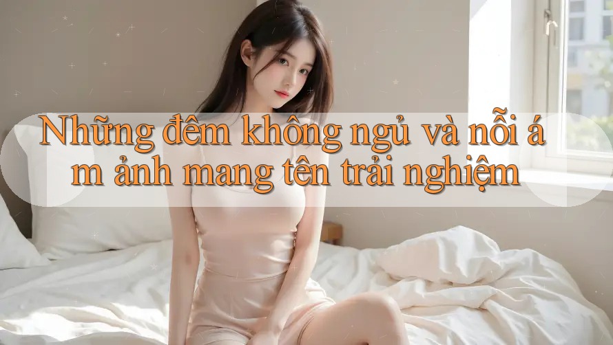 Những đêm không ngủ và nỗi ám ảnh mang tên trải nghiệm