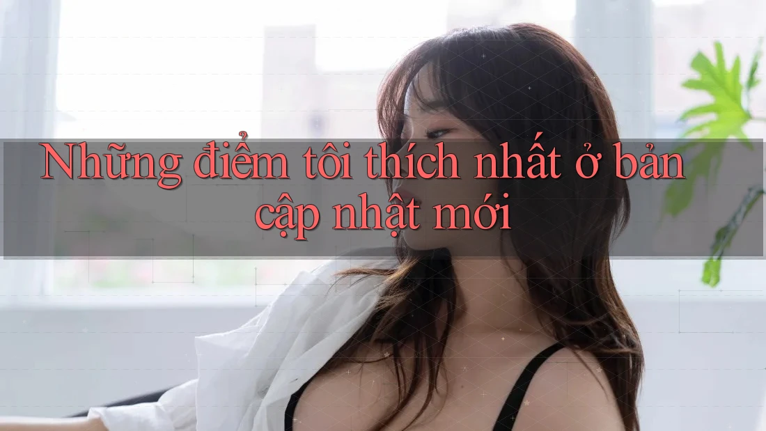 Những điểm tôi thích nhất ở bản cập nhật mới Những điểm tôi thích nhất ở bản cập nhật mới