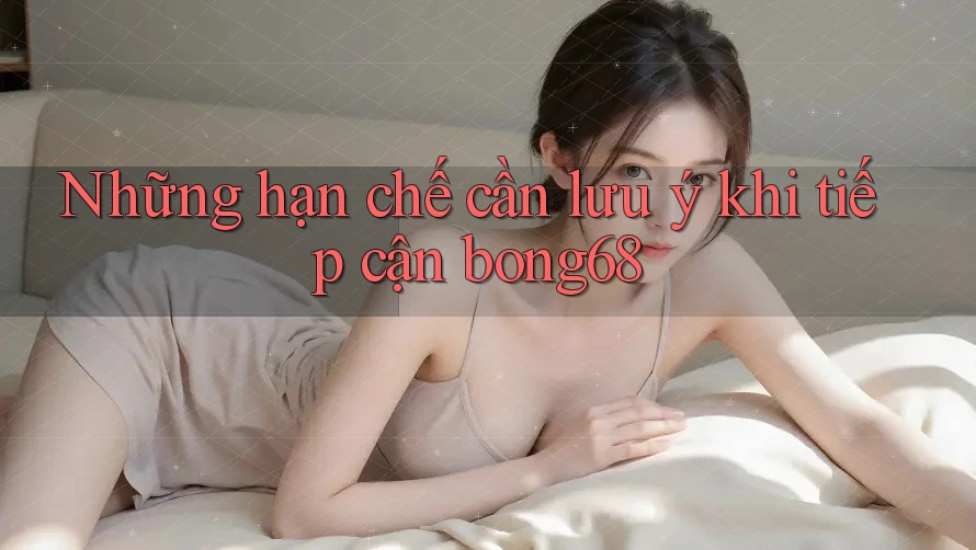 Những hạn chế cần lưu ý khi tiếp cận bong68
