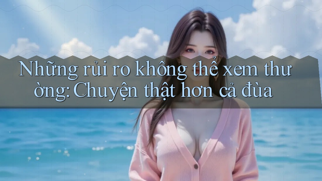 Những rủi ro không thể xem thường: Chuyện thật hơn cả đùa