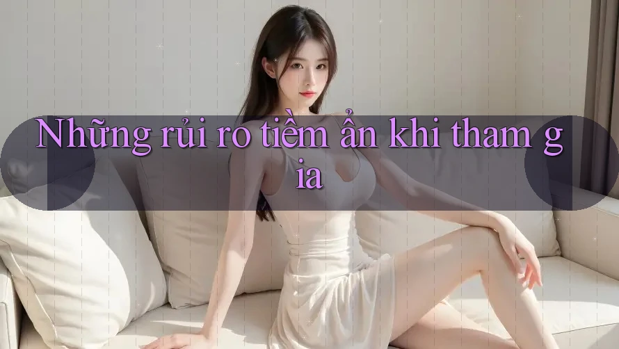 Những rủi ro tiềm ẩn khi tham gia