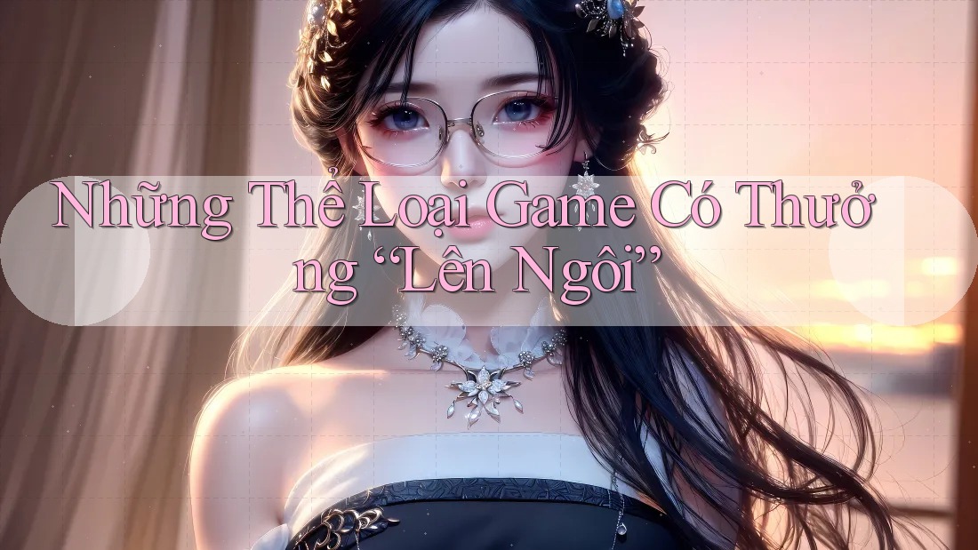 Những Thể Loại Game Có Thưởng “Lên Ngôi”