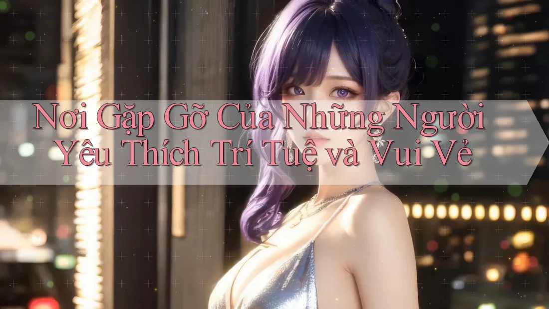 Nơi Gặp Gỡ Của Những Người Yêu Thích Trí Tuệ và Vui Vẻ