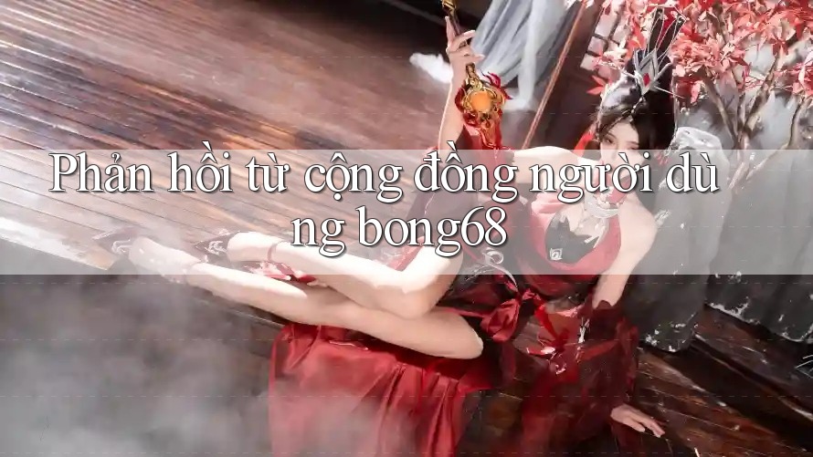 Phản hồi từ cộng đồng người dùng bong68 Phản hồi từ cộng đồng người dùng bong68