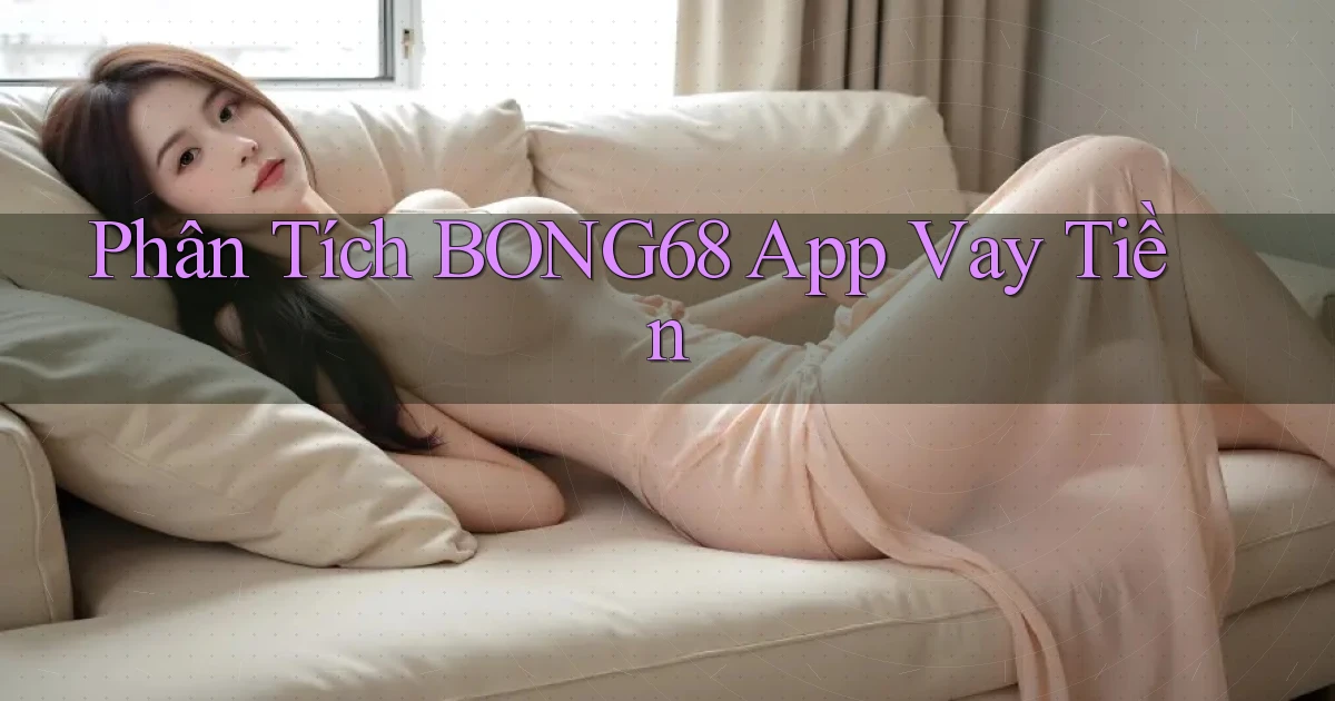 phân tích bong68 app vay tiền