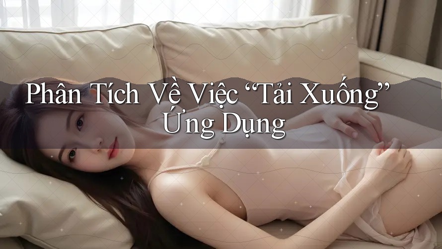 Phân Tích Về Việc “Tải Xuống” Ứng Dụng