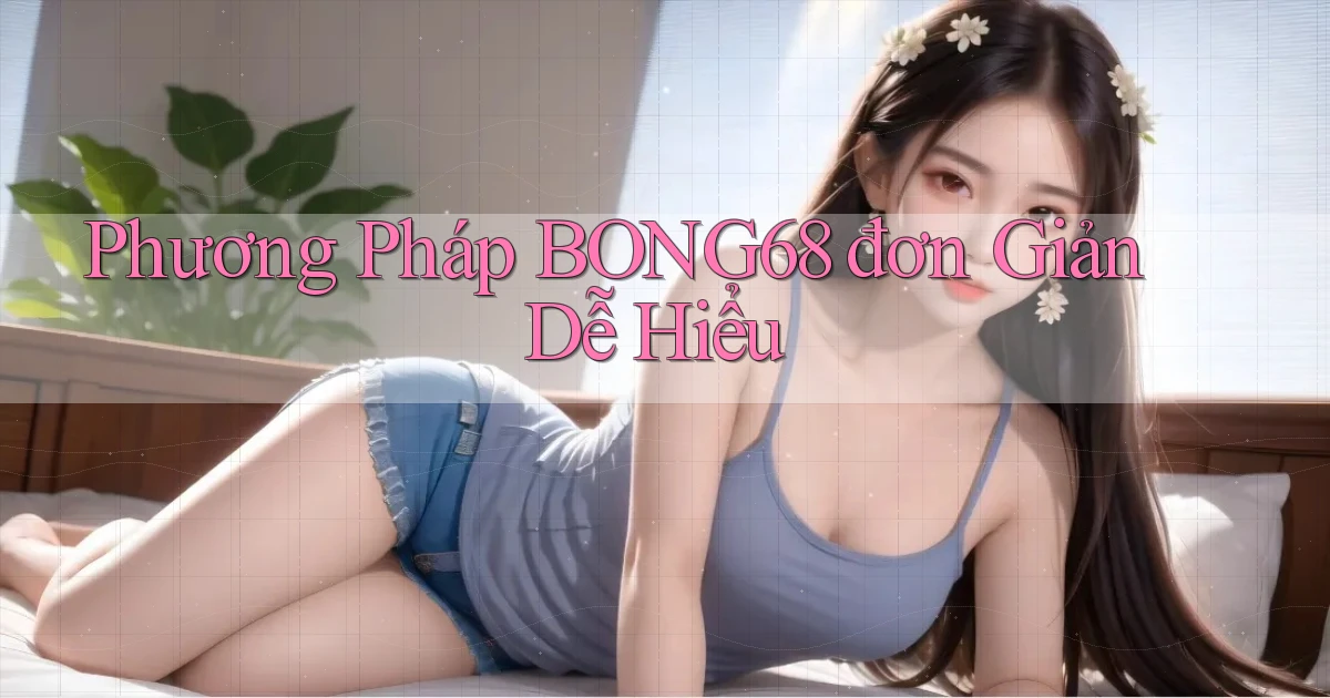 phương pháp bong68 đơn giản dễ hiểu