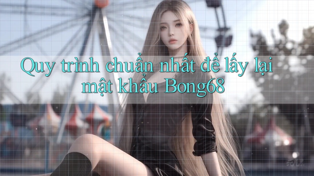Quy trình chuẩn nhất để lấy lại mật khẩu Bong68
