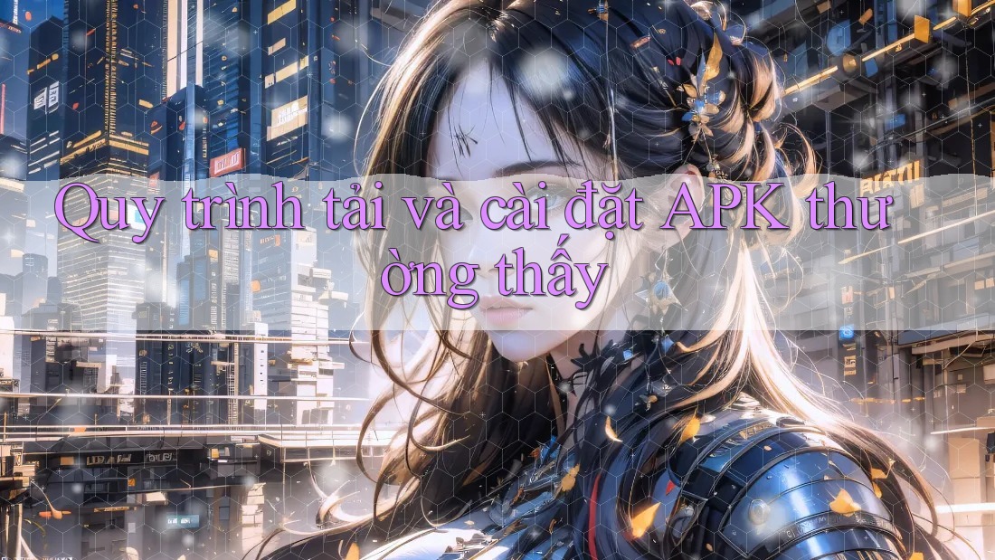 Quy trình tải và cài đặt APK thường thấy Quy trình tải và cài đặt APK thường thấy