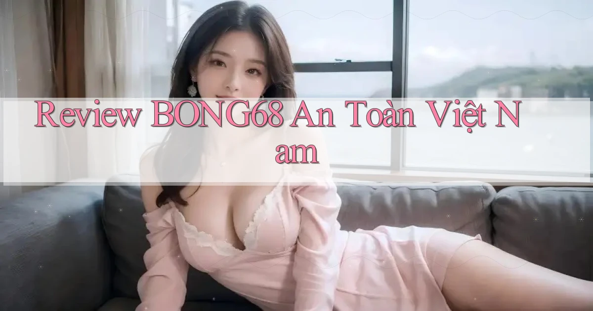 review bong68 an toàn việt nam