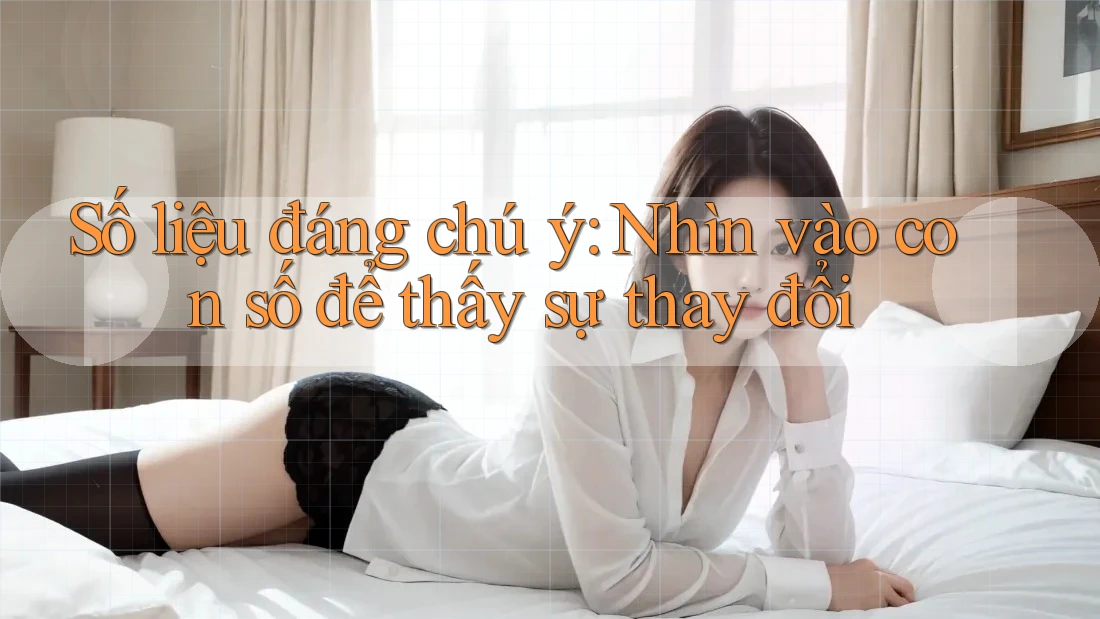 Số liệu đáng chú ý: Nhìn vào con số để thấy sự thay đổi