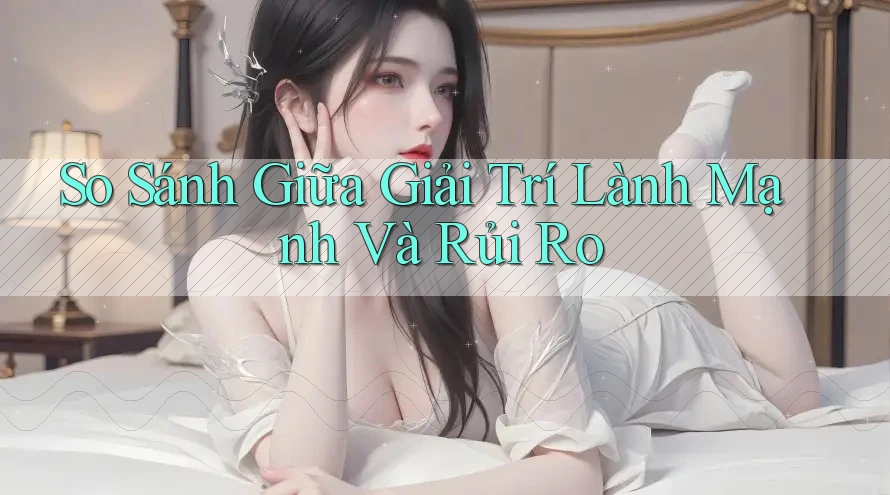 So Sánh Giữa Giải Trí Lành Mạnh Và Rủi Ro