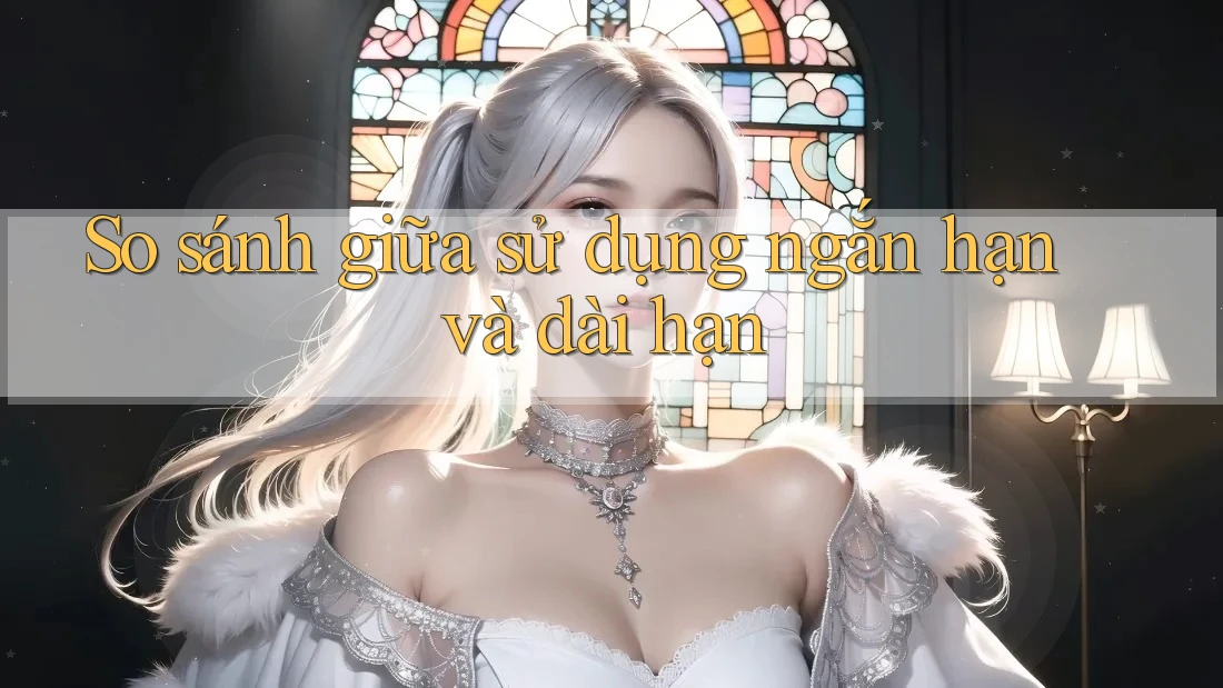 So sánh giữa sử dụng ngắn hạn và dài hạn