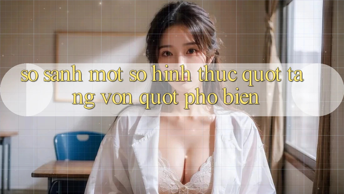 So Sánh Một Số Hình Thức " Tặng Vốn" Phổ Biến