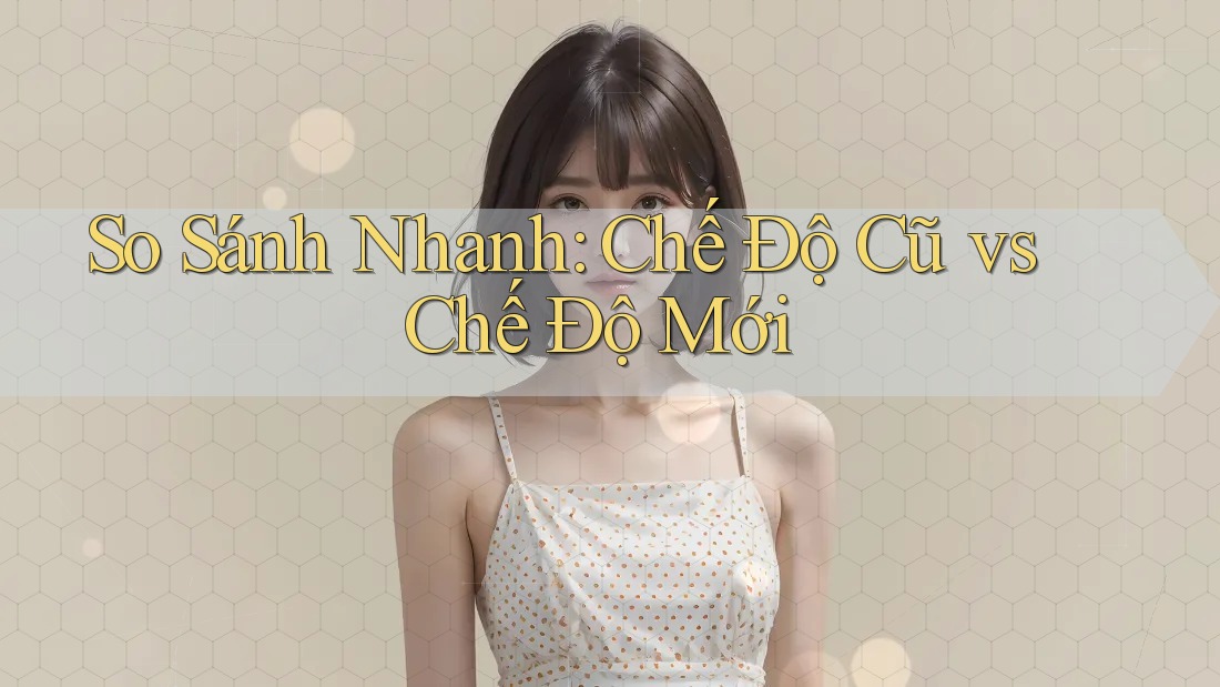 So Sánh Nhanh: Chế Độ Cũ vs Chế Độ Mới