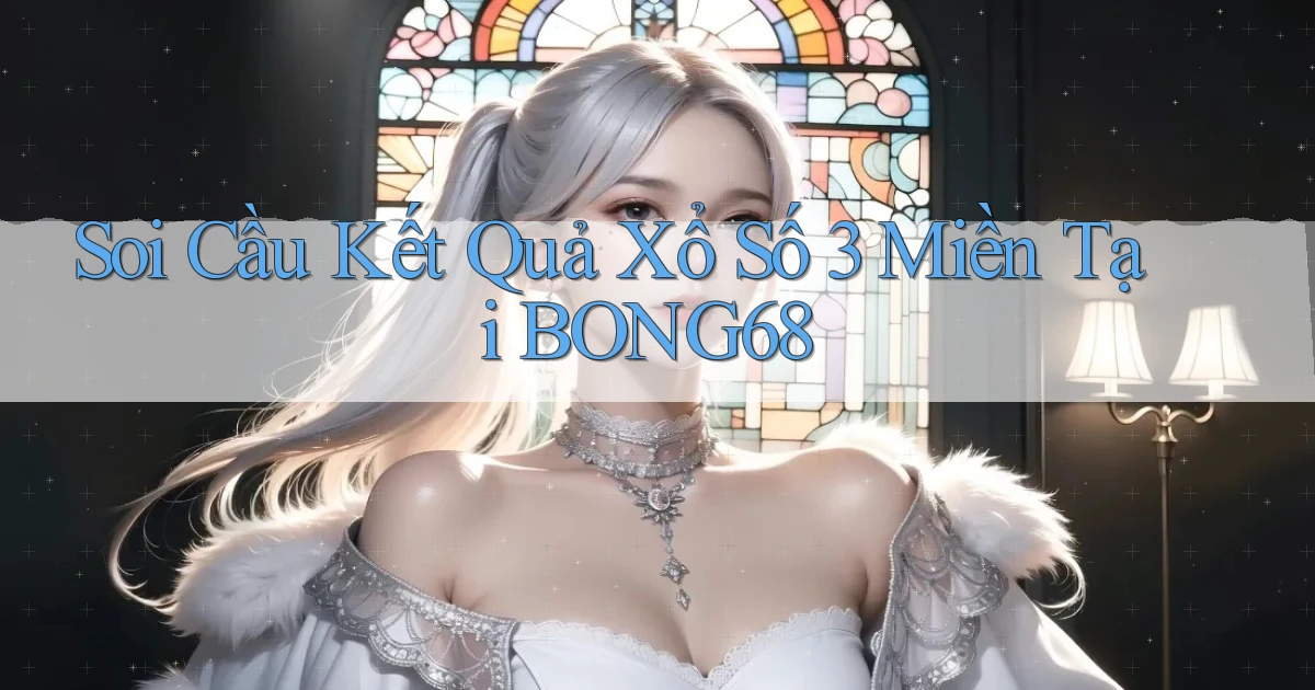soi cầu kết quả xổ số 3 miền tại bong68