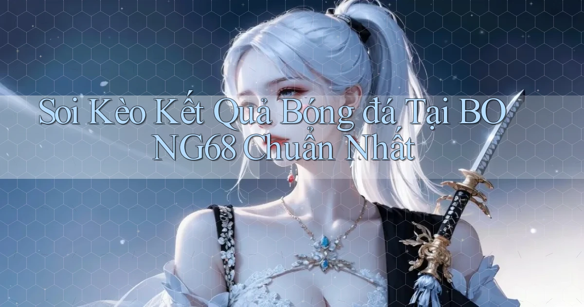 soi kèo kết quả bóng đá tại bong68 chuẩn nhất