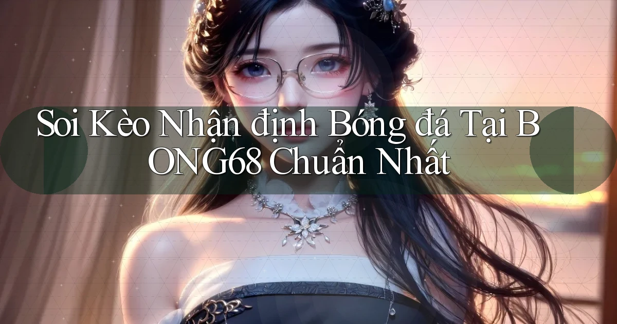 soi kèo nhận định bóng đá tại bong68 chuẩn nhất