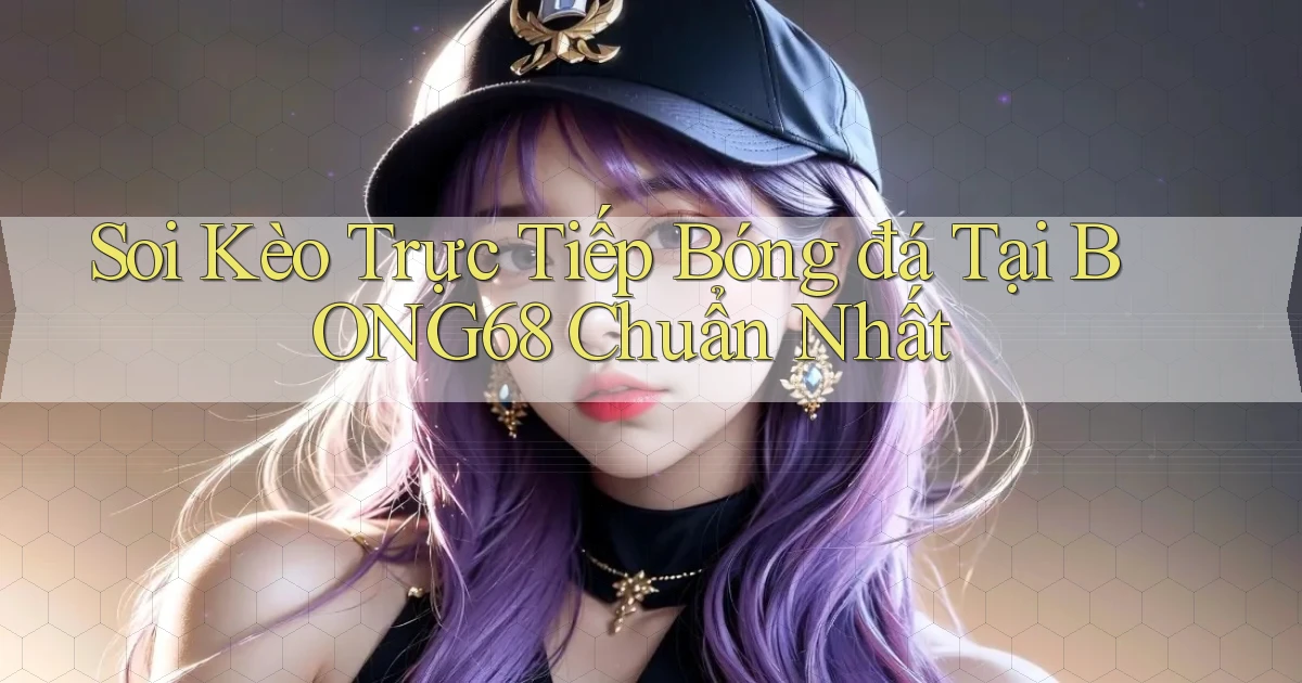 soi kèo trực tiếp bóng đá tại bong68 chuẩn nhất