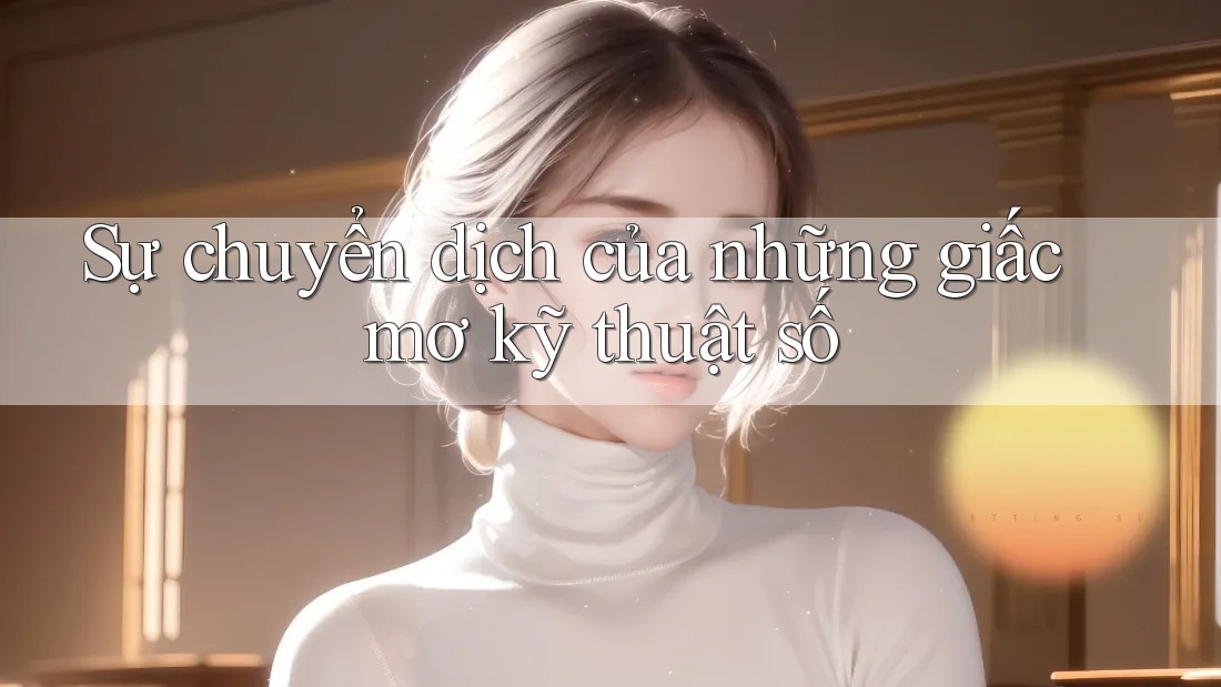 Sự chuyển dịch của những giấc mơ kỹ thuật số Sự chuyển dịch của những giấc mơ kỹ thuật số