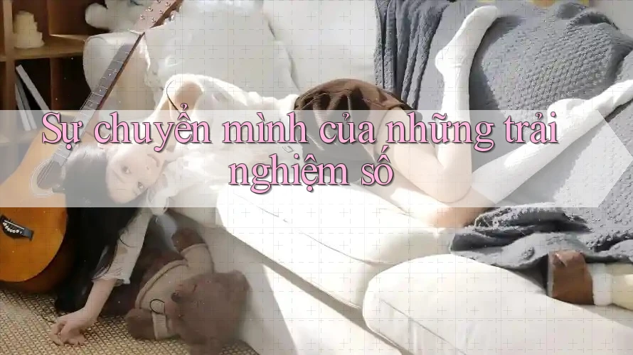 Sự chuyển mình của những trải nghiệm số