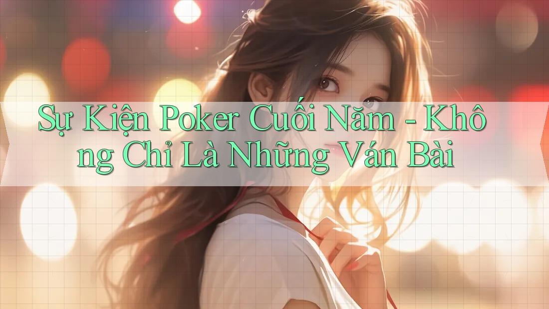 Sự Kiện Poker Cuối Năm - Không Chỉ Là Những Ván Bài