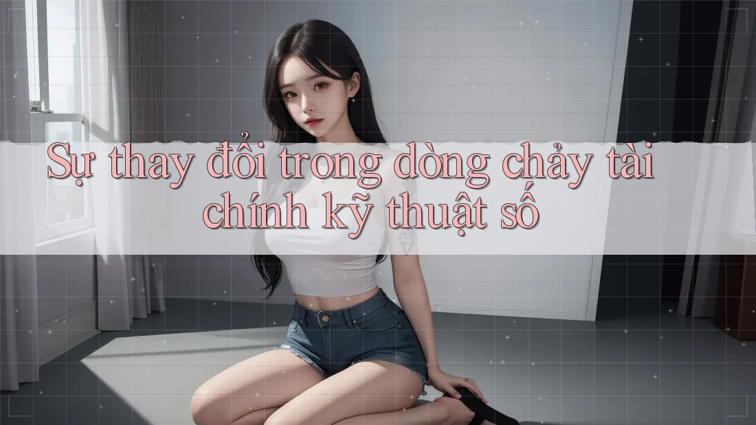 Sự thay đổi trong dòng chảy tài chính kỹ thuật số