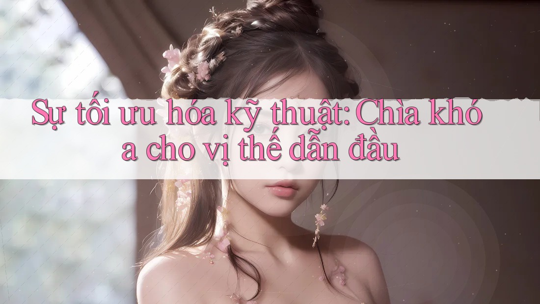Sự tối ưu hóa kỹ thuật: Chìa khóa cho vị thế dẫn đầu