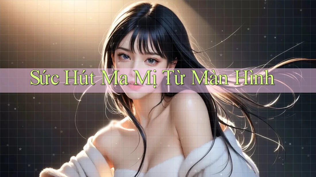 Sức Hút Ma Mị Từ Màn Hình