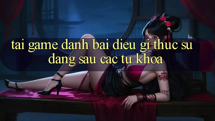 “Tải Game Đánh Bài” – Điều Gì Thực Sự Đằng Sau Các Từ Khóa?